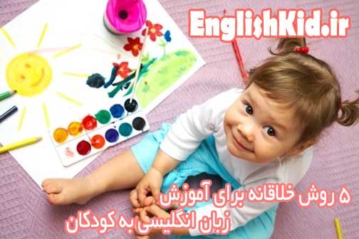 5 روش خلاقانه برای آموزش زبان انگلیسی به کودکان